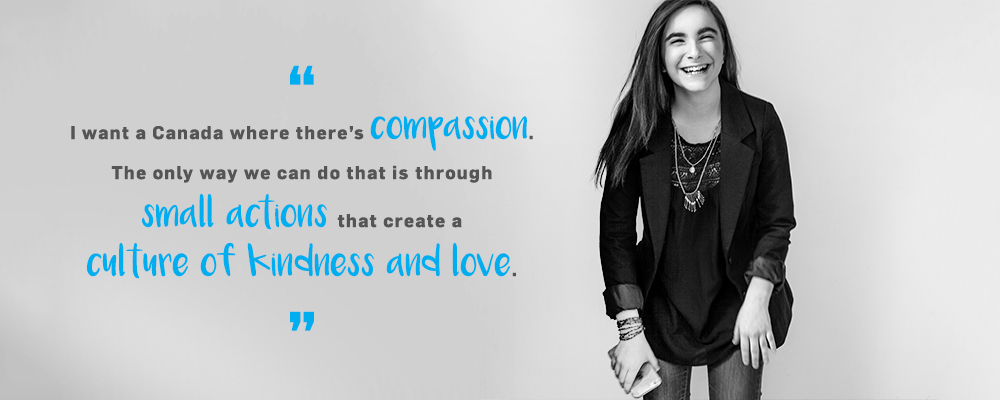 Quote. I want a Canada where there's compassion. The only way we can do that is through small actions that create a culture of kindness and love. Unquote.