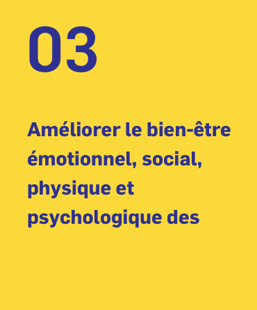 03 Améliorer le bien-être émotionnel, social, physique et psychologique des gens. 03 Améliorer le bien-être émotionnel, social, physique et psychologique des gens.